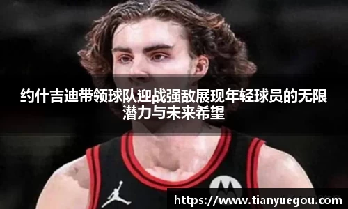 约什吉迪带领球队迎战强敌展现年轻球员的无限潜力与未来希望
