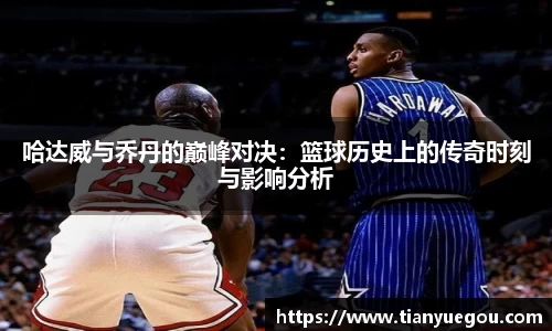 哈达威与乔丹的巅峰对决：篮球历史上的传奇时刻与影响分析