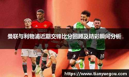 曼联与利物浦近期交锋比分回顾及精彩瞬间分析